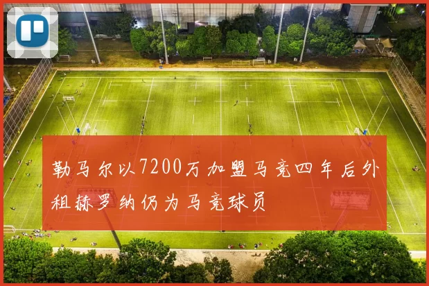 勒马尔以7200万加盟马竞四年后外租赫罗纳仍为马竞球员