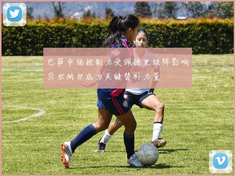 巴萨中场控制力受佩德里缺阵影响贝尔纳尔成为关键替补力量