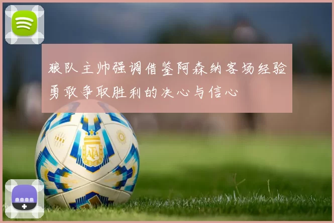 狼队主帅强调借鉴阿森纳客场经验勇敢争取胜利的决心与信心