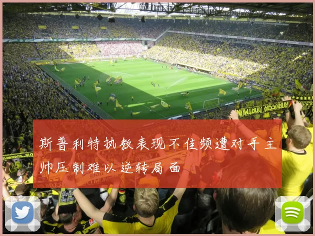 斯普利特执教表现不佳频遭对手主帅压制难以逆转局面